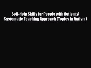 Read Books Self-Help Skills for People with Autism: A Systematic Teaching Approach (Topics