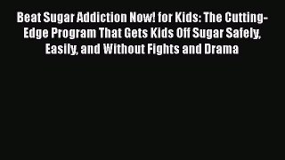 Read Books Beat Sugar Addiction Now! for Kids: The Cutting-Edge Program That Gets Kids Off