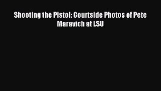 Download Shooting the Pistol: Courtside Photos of Pete Maravich at LSU E-Book Download