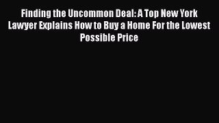 Read Finding the Uncommon Deal: A Top New York Lawyer Explains How to Buy a Home For the Lowest