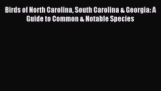 Read Birds of North Carolina South Carolina & Georgia: A Guide to Common & Notable Species