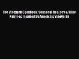 Read Books The Vineyard Cookbook: Seasonal Recipes & Wine Pairings Inspired by America's Vineyards