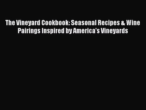 Read Books The Vineyard Cookbook: Seasonal Recipes & Wine Pairings Inspired by America's Vineyards
