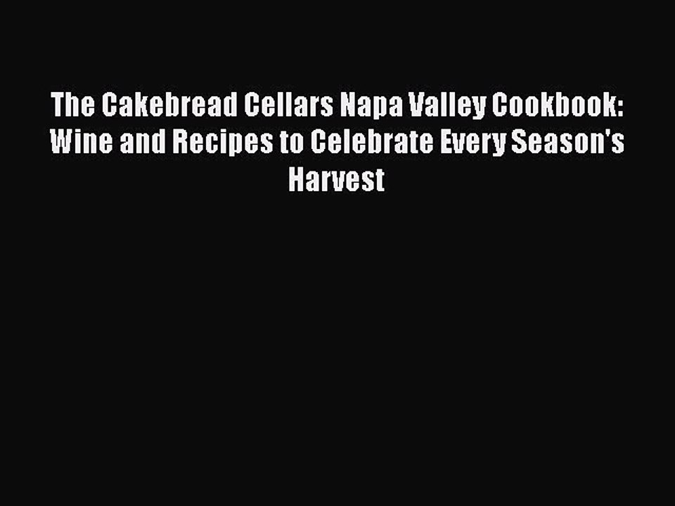 Read Books The Cakebread Cellars Napa Valley Cookbook: Wine and Recipes to Celebrate Every