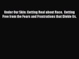 Download Under Our Skin: Getting Real about Race.  Getting Free from the Fears and Frustrations