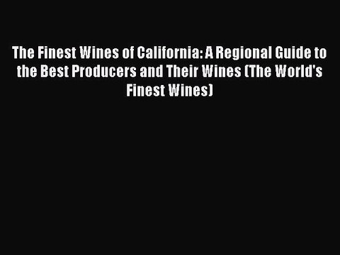 Read Books The Finest Wines of California: A Regional Guide to the Best Producers and Their