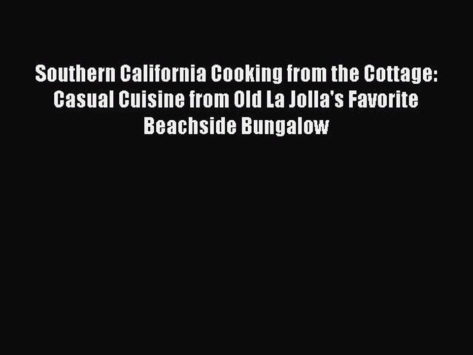 Download Books Southern California Cooking from the Cottage: Casual Cuisine from Old La Jolla's