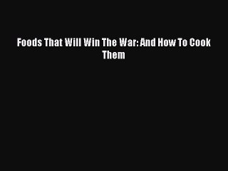 Read Books Foods That Will Win The War: And How To Cook Them E-Book Free