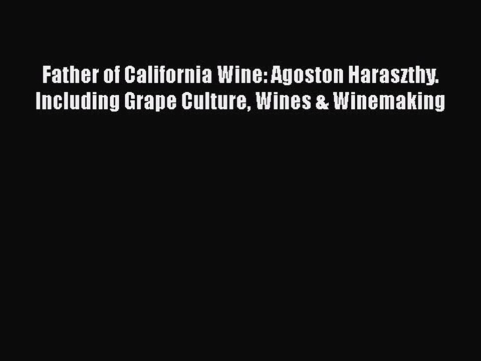 Read Books Father of California Wine: Agoston Haraszthy. Including Grape Culture Wines & Winemaking