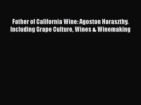 Read Books Father of California Wine: Agoston Haraszthy. Including Grape Culture Wines & Winemaking