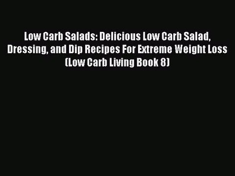 Read Books Low Carb Salads: Delicious Low Carb Salad Dressing and Dip Recipes For Extreme Weight
