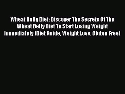 Read Books Wheat Belly Diet: Discover The Secrets Of The Wheat Belly Diet To Start Losing Weight