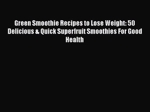 Download Books Green Smoothie Recipes to Lose Weight: 50 Delicious & Quick Superfruit Smoothies