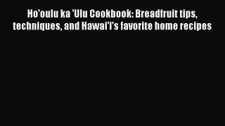Read Books Ho'oulu ka 'Ulu Cookbook: Breadfruit tips techniques and Hawai'i's favorite home