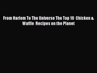 Download Books From Harlem To The Universe The Top 10  Chicken & Waffle  Recipes on the Planet