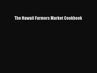 Read Books The Hawaii Farmers Market Cookbook E-Book Free