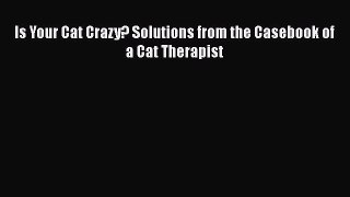 [PDF] Is Your Cat Crazy? Solutions from the Casebook of a Cat Therapist  Full EBook