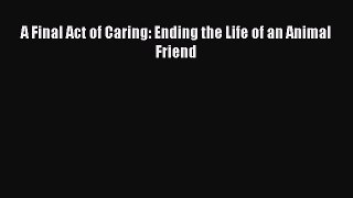 [PDF] A Final Act of Caring: Ending the Life of an Animal Friend  Full EBook