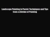 Read Landscape Painting in Pastel: Techniques and Tips from a Lifetime of Painting Ebook Free