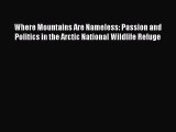 Read Where Mountains Are Nameless: Passion and Politics in the Arctic National Wildlife Refuge