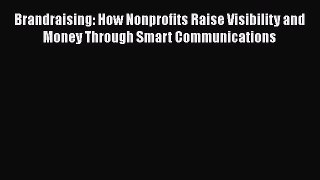 Read Brandraising: How Nonprofits Raise Visibility and Money Through Smart Communications Ebook