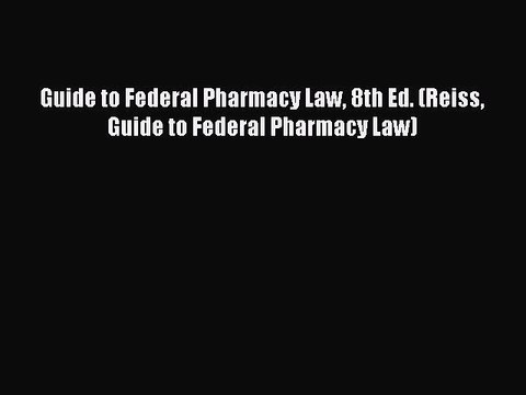 Read Books Guide to Federal Pharmacy Law 8th Ed. (Reiss Guide to Federal Pharmacy Law) E-Book