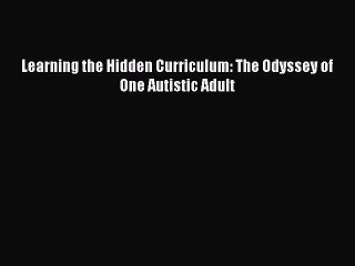 Read Books Learning the Hidden Curriculum: The Odyssey of One Autistic Adult ebook textbooks