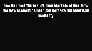 Read One Hundred Thirteen Million Markets of One: How the New Economic Order Can Remake the