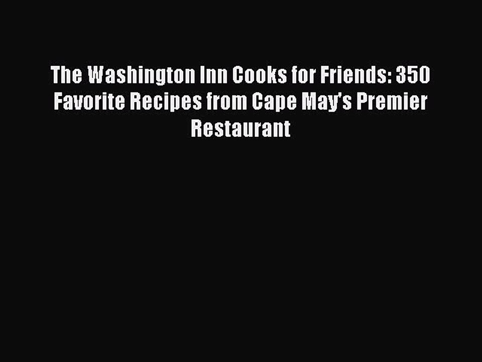 Read Books The Washington Inn Cooks for Friends: 350 Favorite Recipes from Cape May's Premier