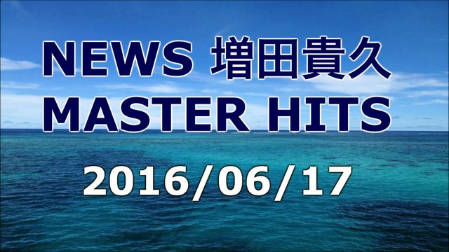 【2016/06/17】NEWS 増田貴久 MASTER HITS