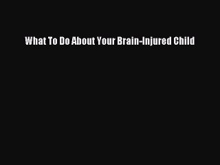Download Books What To Do About Your Brain-Injured Child PDF Online