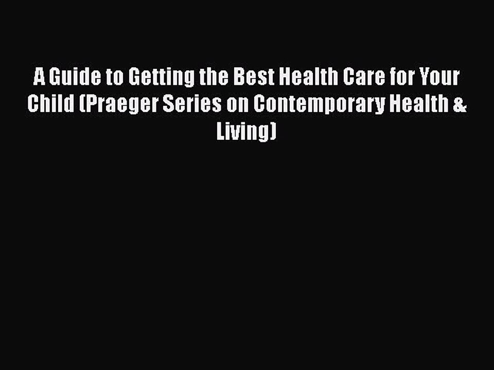 Read Books A Guide to Getting the Best Health Care for Your Child (Praeger Series on Contemporary