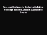 Read Books Successful Inclusion for Students with Autism: Creating a Complete Effective ASD