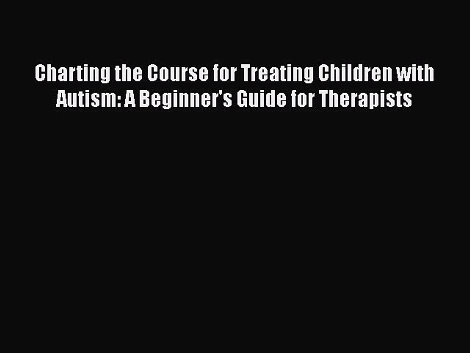 Read Books Charting the Course for Treating Children with Autism: A Beginner's Guide for Therapists