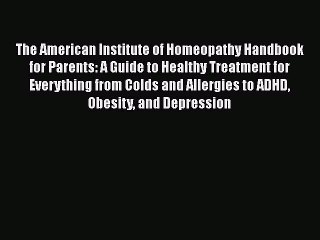 Read Books The American Institute of Homeopathy Handbook for Parents: A Guide to Healthy Treatment
