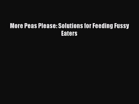 Download Books More Peas Please: Solutions for Feeding Fussy Eaters E-Book Free
