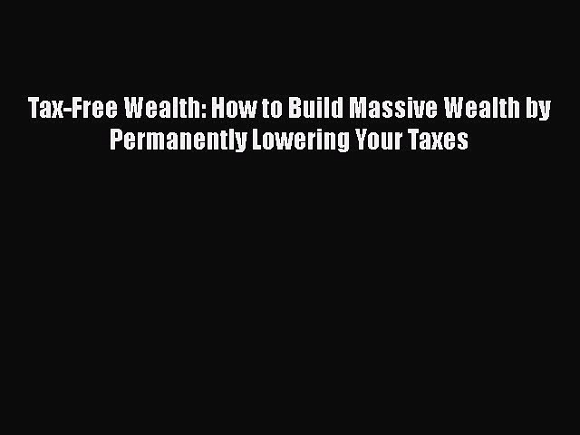 Read Tax-Free Wealth: How to Build Massive Wealth by Permanently Lowering Your Taxes Ebook