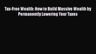 Read Tax-Free Wealth: How to Build Massive Wealth by Permanently Lowering Your Taxes Ebook