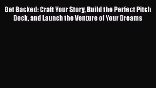 Read Get Backed: Craft Your Story Build the Perfect Pitch Deck and Launch the Venture of Your