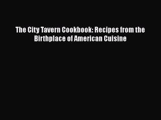 Read Books The City Tavern Cookbook: Recipes from the Birthplace of American Cuisine ebook