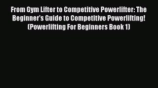 Download From Gym Lifter to Competitive Powerlifter: The Beginner's Guide to Competitive Powerlifting!
