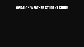 Read AVIATION WEATHER STUDENT GUIDE E-Book Free