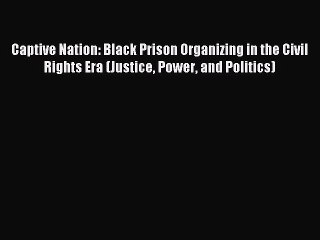 Read Captive Nation: Black Prison Organizing in the Civil Rights Era (Justice Power and Politics)