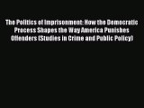 Read The Politics of Imprisonment: How the Democratic Process Shapes the Way America Punishes