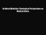 [Online PDF] On Moral Medicine: Theological Perspectives on Medical Ethics  Full EBook