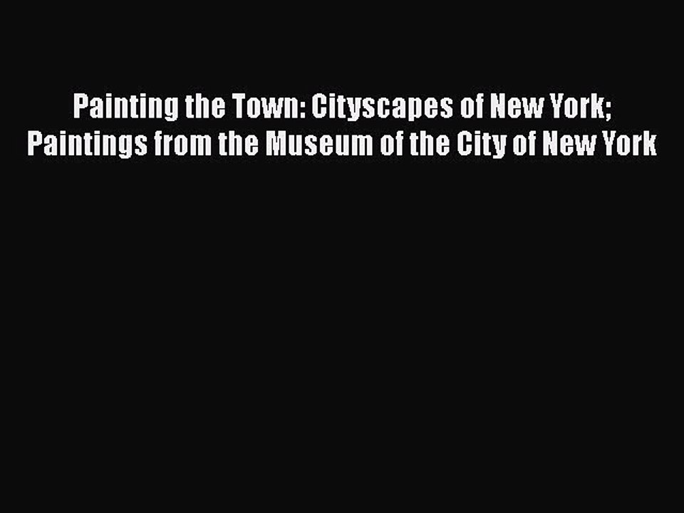 Read Painting the Town: Cityscapes of New York Paintings from the Museum of the City of New