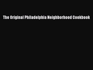 Read Books The Original Philadelphia Neighborhood Cookbook E-Book Free