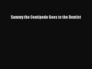 Download Books Sammy the Centipede Goes to the Dentist PDF Free