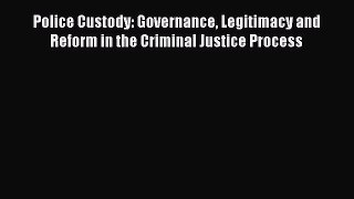 Read Police Custody: Governance Legitimacy and Reform in the Criminal Justice Process Ebook