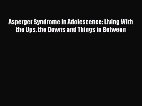 Read Books Asperger Syndrome in Adolescence: Living With the Ups the Downs and Things in Between